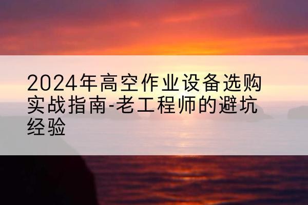 马龙高空作业升降机厂家推荐-2024年高空作业设备选购实战指南-老工程师的避坑经验