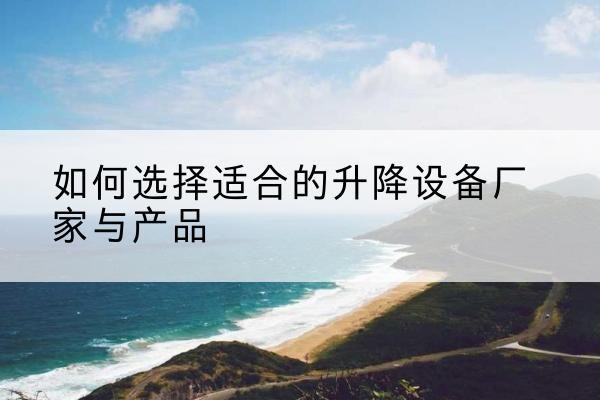 马龙电动升降平台厂家-如何选择适合的升降设备厂家与产品