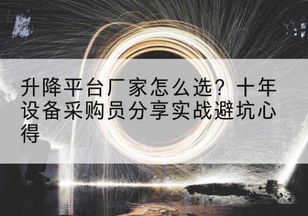 马龙升降平台厂家-怎么选？十年设备采购员分享实战避坑心得