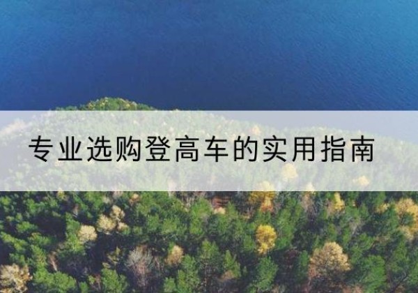 马龙电动登高车厂家推荐-专业选购登高车的实用指南