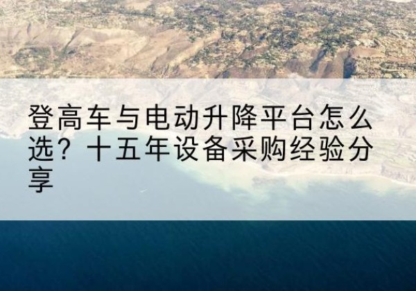 马龙登高车厂家厂家-登高车与电动升降平台怎么选？十五年设备采购经验分享