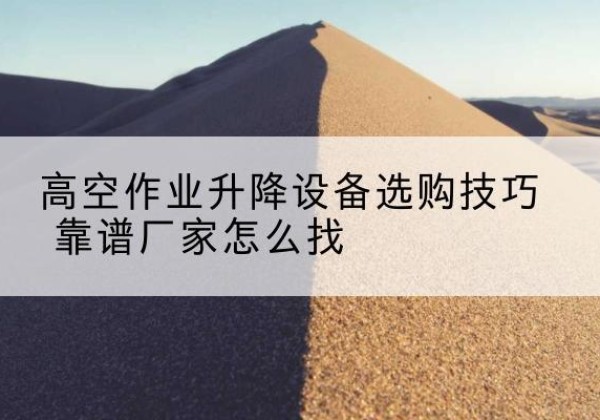 马龙电动升降平台厂家推荐-高空作业升降设备选购技巧 靠谱厂家怎么找