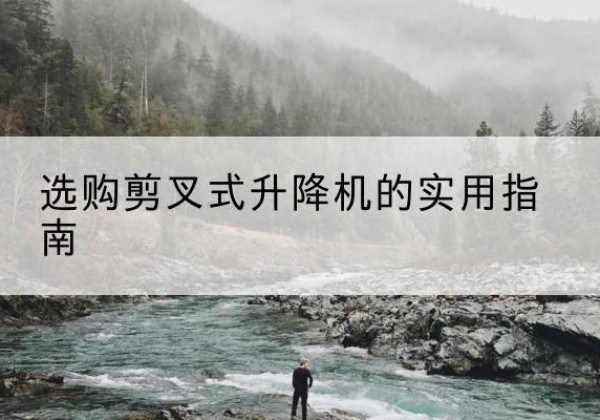 马龙剪叉式升降机怎么选-选购剪叉式升降机的实用指南
