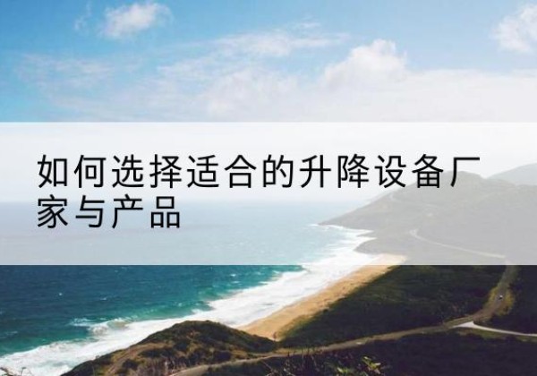 马龙电动升降平台厂家-如何选择适合的升降设备厂家与产品